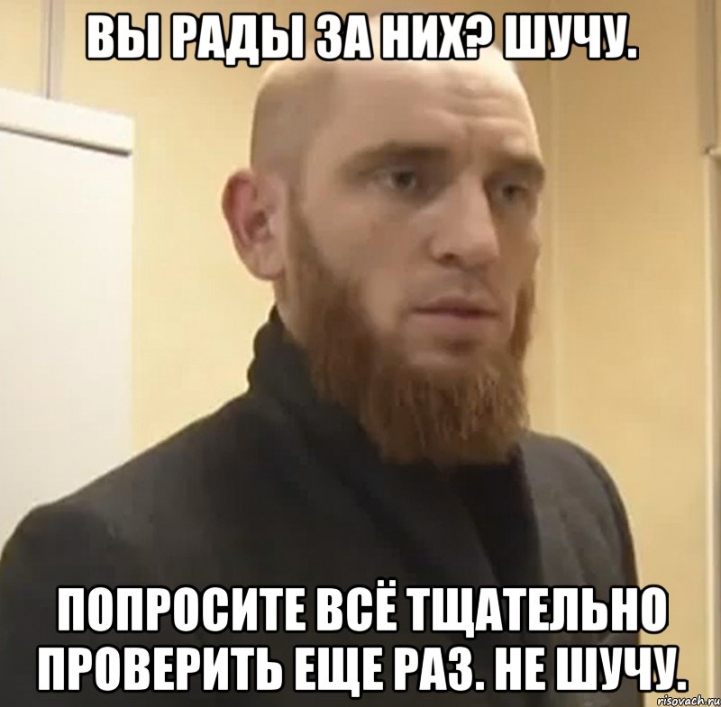 Вы рады за них? Шучу. Попросите всё тщательно проверить еще раз. Не шучу., Мем Шучу