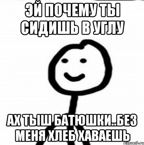 Эй почему ты сидишь в углу Ах тыш батюшки..без меня хлеб хаваешь, Мем Теребонька (Диб Хлебушек)