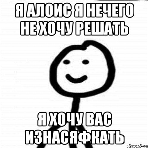 Я Алоис я нечего не хочу решать я хочу вас изнасяфкать, Мем Теребонька (Диб Хлебушек)