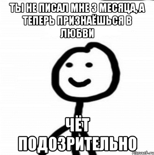 Ты не писал мне 3 месяца, а теперь признаёшься в любви Чёт подозрительно, Мем Теребонька (Диб Хлебушек)