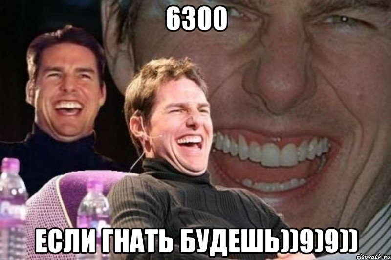 6300 если гнать будешь))9)9)), Мем том круз