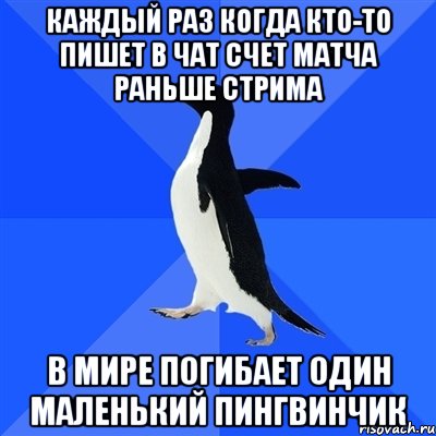 КАЖДЫЙ РАЗ КОГДА КТО-ТО ПИШЕТ В ЧАТ СЧЕТ МАТЧА РАНЬШЕ СТРИМА В МИРЕ ПОГИБАЕТ ОДИН МАЛЕНЬКИЙ ПИНГВИНЧИК, Мем  Социально-неуклюжий пингвин