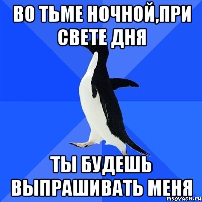 Во тьме ночной,при свете дня Ты будешь выпрашивать меня, Мем  Социально-неуклюжий пингвин