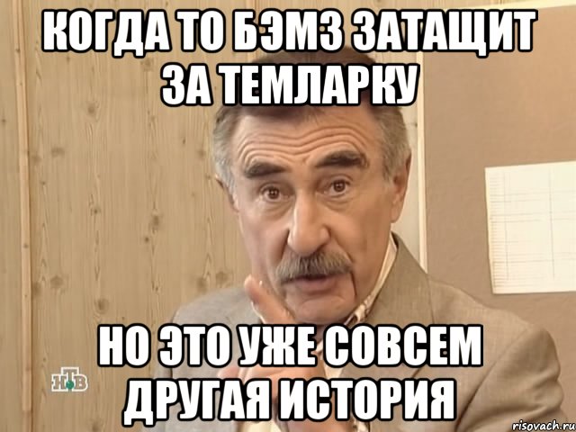 Когда то бэмз затащит за темларку Но это уже совсем другая история, Мем Каневский (Но это уже совсем другая история)