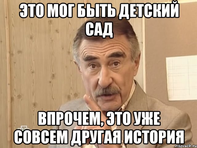 Это мог быть детский сад Впрочем, это уже совсем другая история, Мем Каневский (Но это уже совсем другая история)