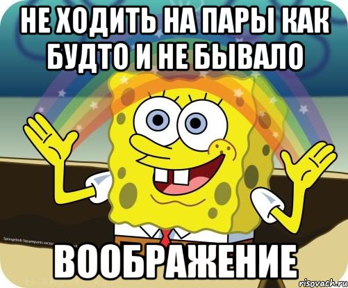 не ходить на пары как будто и не бывало воображение, Мем Воображение (Спанч Боб)