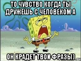 то чувство когда ты дружешь с человеком а он крадет твои фразы), Мем Спанч Боб плачет