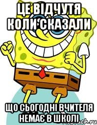 Це відчутя коли сказали Що сьогодні вчителя немає в школі, Мем спанч боб