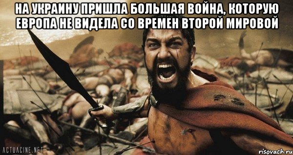 на Украину пришла большая война, которую Европа не видела со времен Второй мировой , Мем Это Спарта