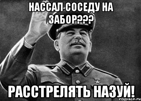 Нассал соседу на забор??? расстрелять назуй!