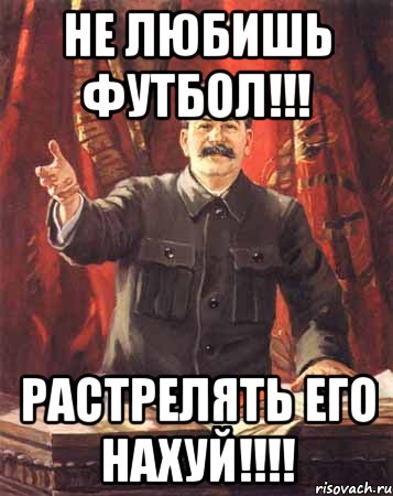 не любишь футбол!!! растрелять его нахуй!!!!, Мем  сталин цветной