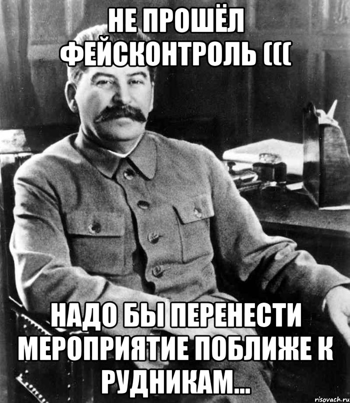 не прошёл фейсконтроль ((( Надо бы перенести мероприятие поближе к рудникам..., Мем  иосиф сталин