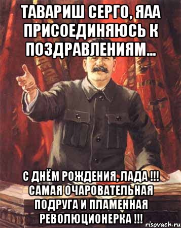 ТАВАРИШ СЕРГО, ЯАА ПРИСОЕДИНЯЮСЬ К ПОЗДРАВЛЕНИЯМ... С ДНЁМ РОЖДЕНИЯ, ЛАДА !!! САМАЯ ОЧАРОВАТЕЛЬНАЯ ПОДРУГА И ПЛАМЕННАЯ РЕВОЛЮЦИОНЕРКА !!!, Мем  сталин цветной