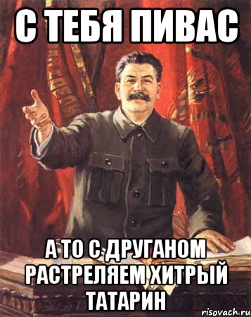 С тебя пивас А то с друганом растреляем хитрый татарин, Мем  сталин цветной