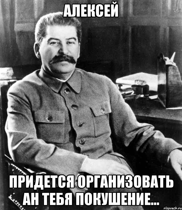 Алексей придется организовать ан тебя покушение..., Мем  иосиф сталин