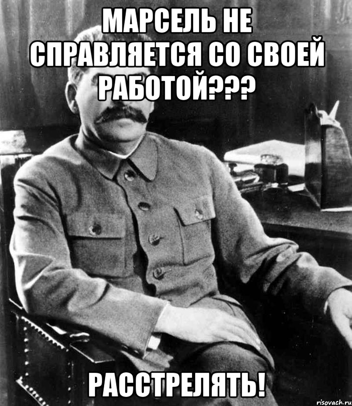 Марсель не справляется со своей работой??? Расстрелять!, Мем  иосиф сталин