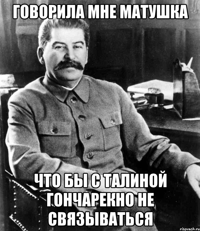 Говорила мне матушка что бы с Талиной Гончарекно не связываться, Мем  иосиф сталин