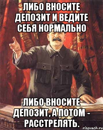 Либо вносите депозит и ведите себя нормально Либо вносите депозит, а потом - расстрелять., Мем  сталин цветной