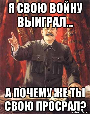 Я свою войну выиграл... А почему же ты свою просрал?, Мем  сталин цветной