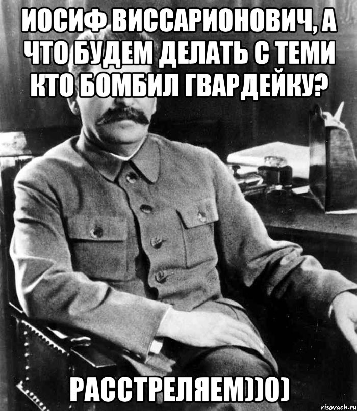 Иосиф Виссарионович, а что будем делать с теми кто бомбил Гвардейку? Расстреляем))0), Мем  иосиф сталин