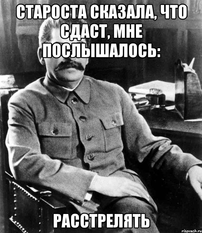 Староста сказала, что сдаст, мне послышалось: Расстрелять, Мем  иосиф сталин