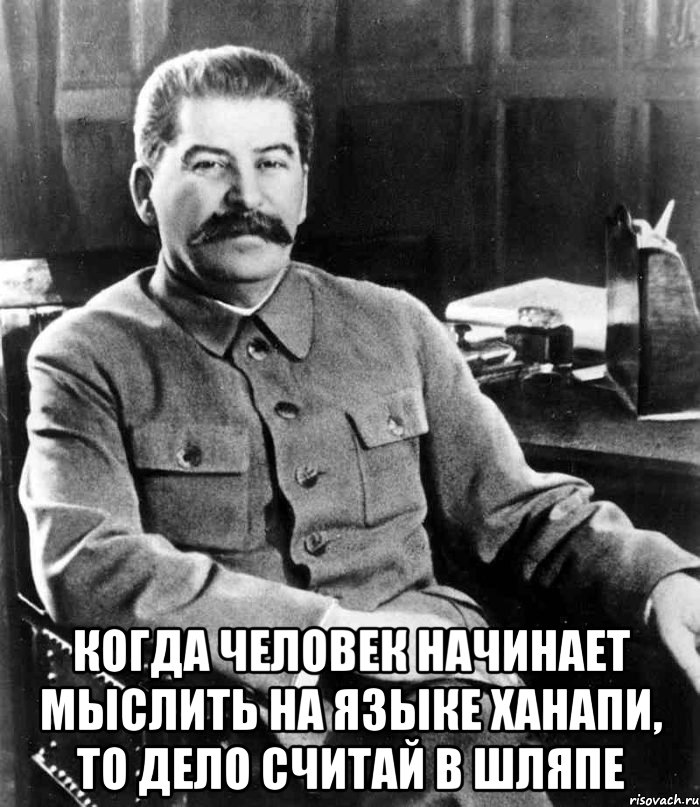  Когда человек начинает мыслить на языке Ханапи, то дело считай в шляпе, Мем  иосиф сталин