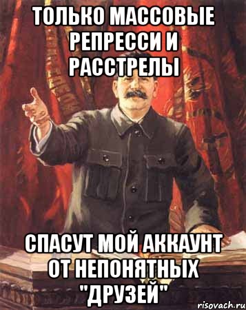 только массовые репресси и расстрелы спасут мой аккаунт от непонятных "друзей", Мем  сталин цветной