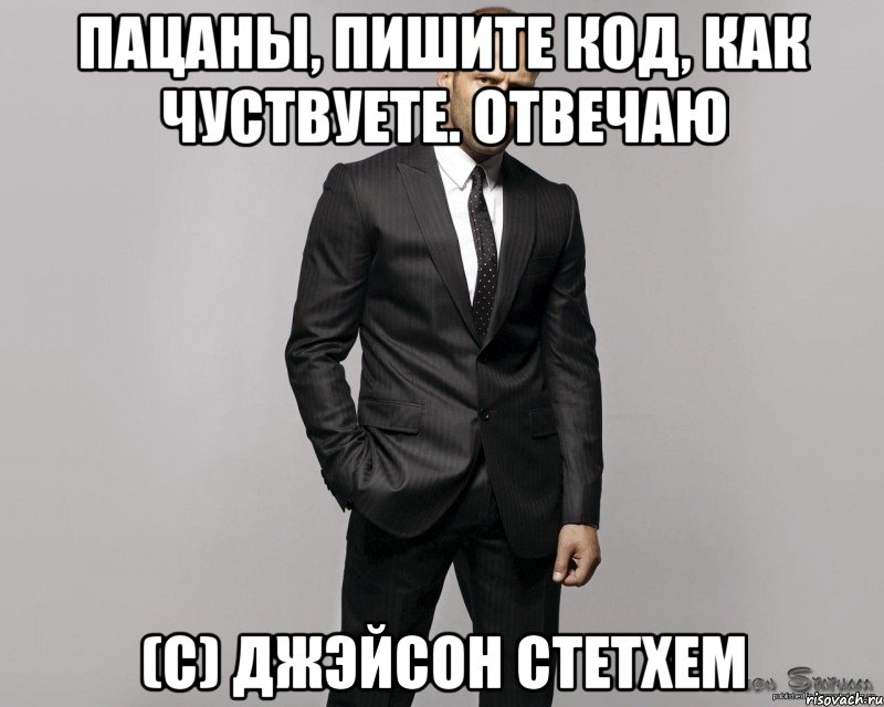 Пацаны, пишите код, как чуствуете. Отвечаю (С) ДЖЭЙСОН СТЕТХЕМ, Мем  стетхем