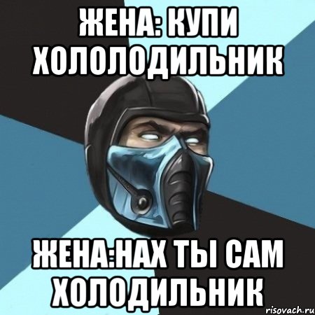 жена: купи хололодильник жена:нах ты сам холодильник, Мем Саб-Зиро