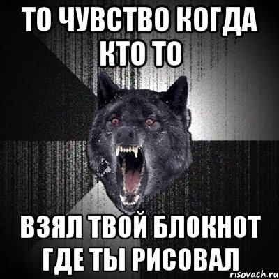 то чувство когда кто то взял твой блокнот где ты рисовал, Мем Сумасшедший волк