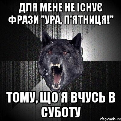 Для мене не існує фрази "Ура, п'ятниця!" Тому, що я вчусь в суботу, Мем Сумасшедший волк