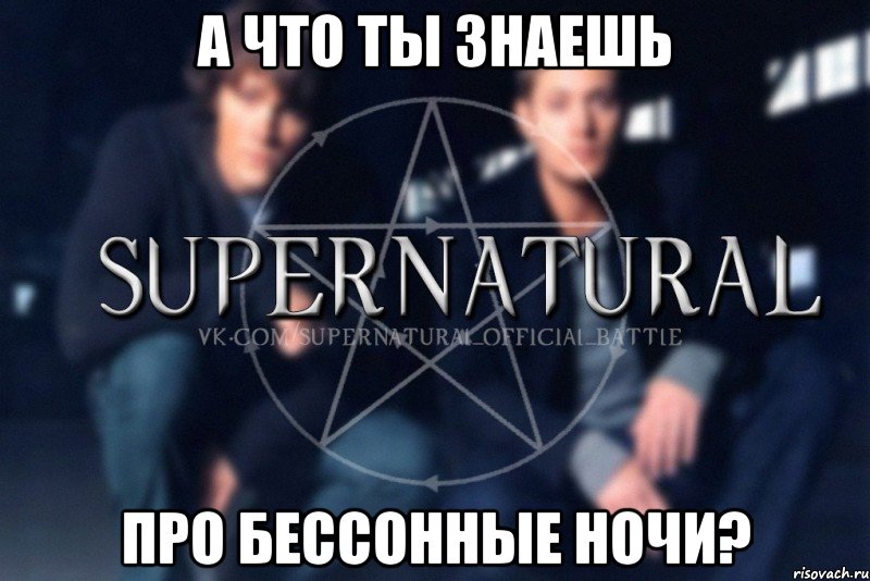 А что ты знаешь про бессонные ночи?, Мем  Supernatural