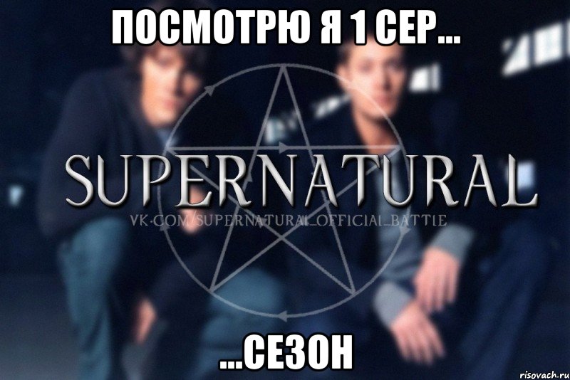 Посмотрю я 1 сер... ...СЕЗОН, Мем  Supernatural