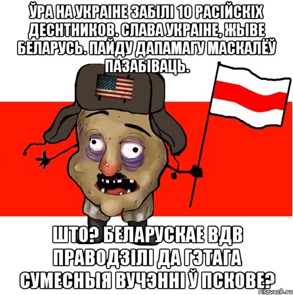 ўра на Украіне забілі 10 расійскіх деснтников. Слава Украіне, жыве Беларусь. Пайду дапамагу маскалёў пазабіваць. што? беларускае вдв праводзілі да гэтага сумесныя вучэнні ў Пскове?