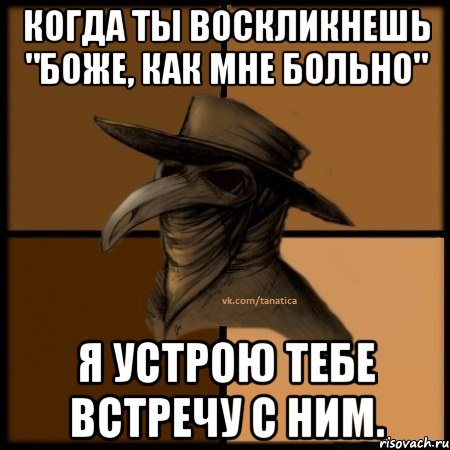 Когда ты воскликнешь "Боже, как мне больно" Я устрою тебе встречу с ним., Мем  Чума