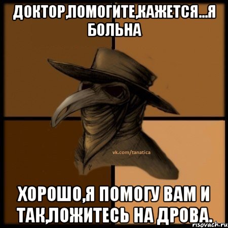 Доктор,помогите,кажется...я больна Хорошо,Я помогу вам И так,ложитесь на дрова.