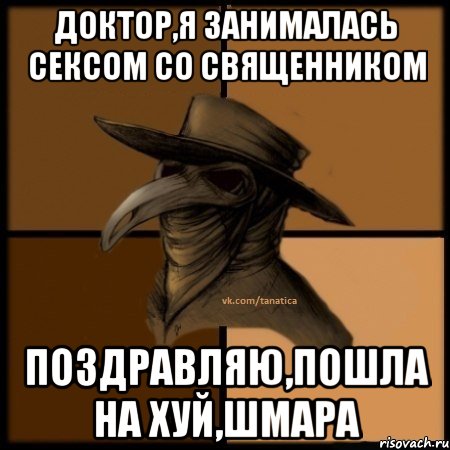 доктор,я занималась сексом со священником поздравляю,пошла на хуй,шмара