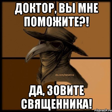 Доктор, вы мне поможите?! Да, зовите священника!