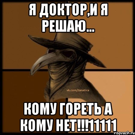 Я доктор,и я решаю... КОМУ ГОРЕТЬ А КОМУ НЕТ!!!11111