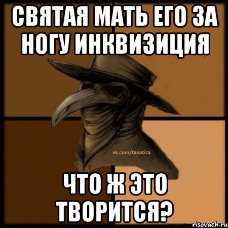 святая мать его за ногу инквизиция что ж это творится?