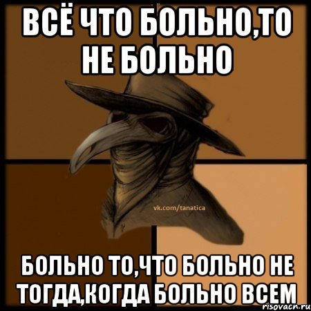 Всё что больно,то не больно Больно то,что больно не тогда,когда больно всем, Мем  Чума