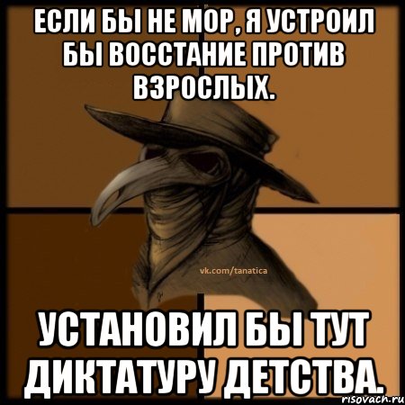 Если бы не мор, я устроил бы восстание против взрослых. Установил бы тут диктатуру детства.