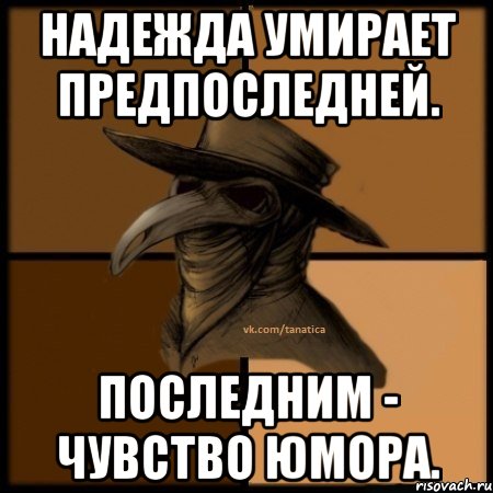 Надежда умирает предпоследней. Последним - чувство юмора.