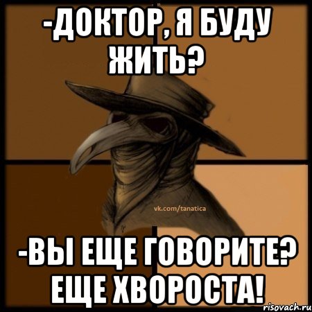 -Доктор, я буду жить? -Вы еще говорите? Еще хвороста!, Мем  Чума