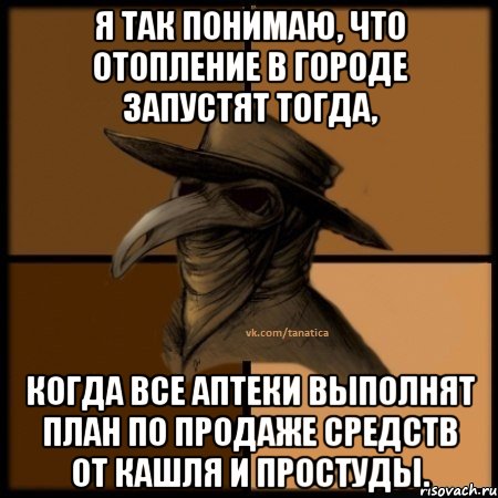 Я так понимаю, что отопление в городе запустят тогда, когда все аптеки выполнят план по продаже средств от кашля и простуды.