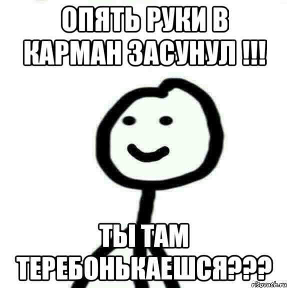 опять руки в карман засунул !!! ты там теребонькаешся???, Мем Теребонька (Диб Хлебушек)