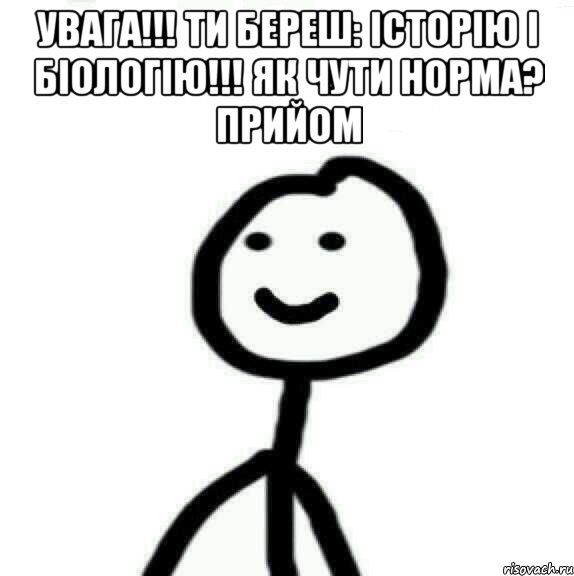 УВАГА!!! Ти береш: ІСТОРІЮ і БІОЛОГІЮ!!! Як чути норма? Прийом , Мем Теребонька (Диб Хлебушек)