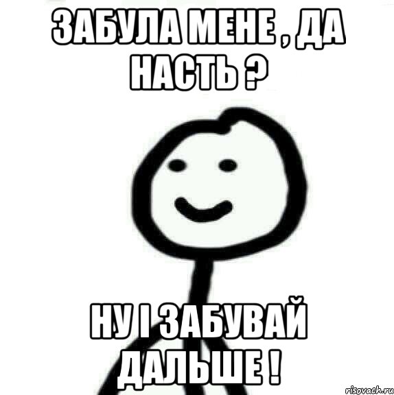 Забула мене , да Насть ? НУ І ЗАБУВАЙ ДАЛЬШЕ !, Мем Теребонька (Диб Хлебушек)