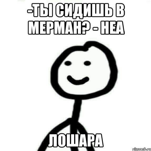 -Ты сидишь в Мерман? - неа лошара, Мем Теребонька (Диб Хлебушек)