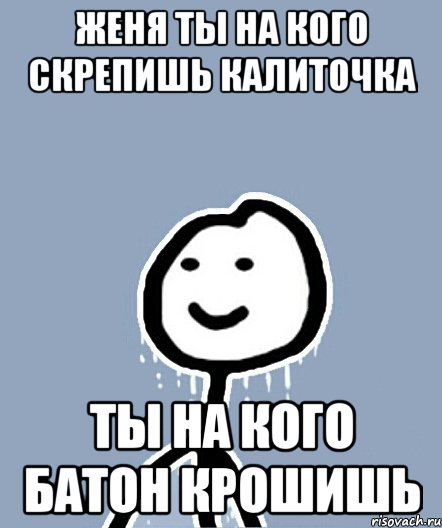 женя ты на кого скрепишь калиточка ты на кого батон крошишь, Мем  Теребонька замерз